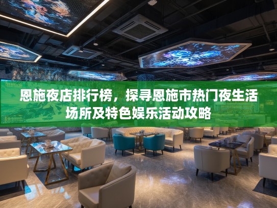恩施夜店排行榜，探寻恩施市热门夜生活场所及特色娱乐活动攻略