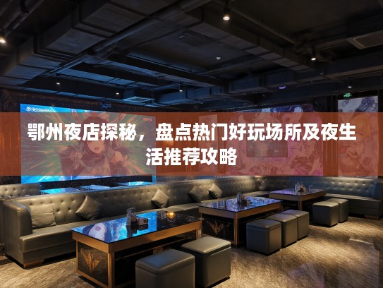 鄂州夜店探秘，盘点热门好玩场所及夜生活推荐攻略