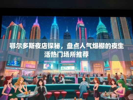 鄂尔多斯夜店探秘，盘点人气爆棚的夜生活热门场所推荐