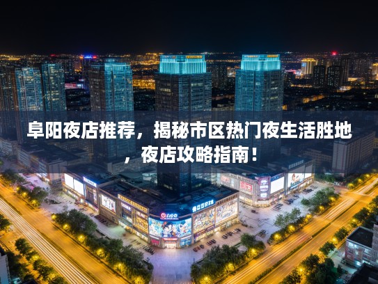 阜阳夜店推荐，揭秘市区热门夜生活胜地，夜店攻略指南！