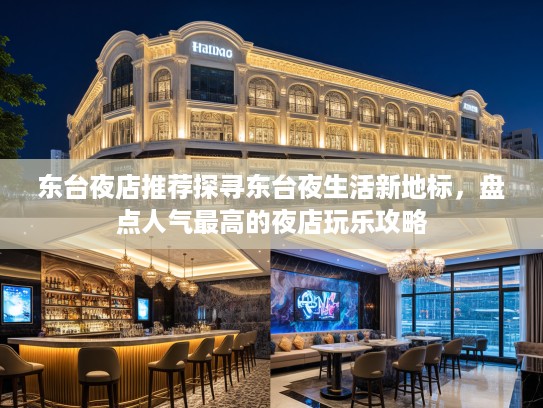 东台夜店推荐探寻东台夜生活新地标，盘点人气最高的夜店玩乐攻略