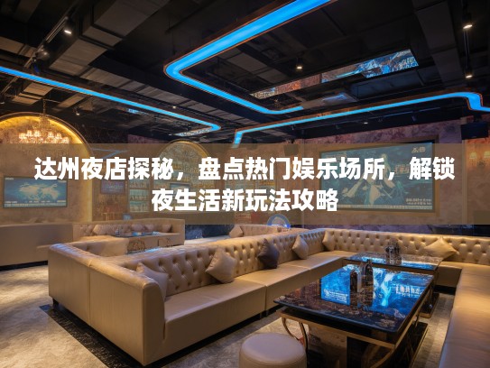 达州夜店探秘，盘点热门娱乐场所，解锁夜生活新玩法攻略