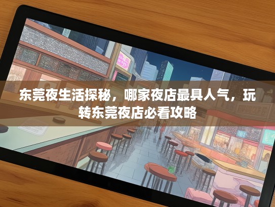 东莞夜生活探秘，哪家夜店最具人气，玩转东莞夜店必看攻略