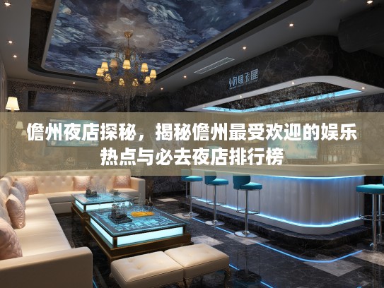 儋州夜店探秘，揭秘儋州最受欢迎的娱乐热点与必去夜店排行榜