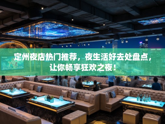 定州夜店热门推荐,夜生活好去处盘点,让你畅享狂欢之夜! 定州夜店热门推荐,夜生活好去处盘点,让你畅享狂欢之夜!