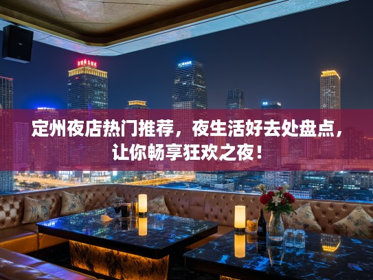 定州夜店热门推荐,夜生活好去处盘点,让你畅享狂欢之夜! 定州夜店热门推荐,夜生活好去处盘点,让你畅享狂欢之夜!