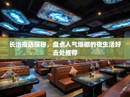 长治夜店探秘,盘点人气爆棚的夜生活好去处推荐 长治夜店探秘,盘点人气爆棚的夜生活好去处推荐