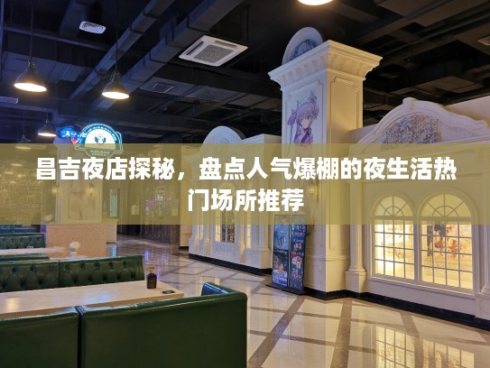 昌吉夜店探秘,盘点人气爆棚的夜生活热门场所推荐 昌吉夜店探秘,盘点人气爆棚的夜生活热门场所推荐