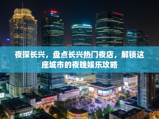 夜探长兴，盘点长兴热门夜店，解锁这座城市的夜晚娱乐攻略