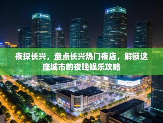 夜探长兴，盘点长兴热门夜店，解锁这座城市的夜晚娱乐攻略