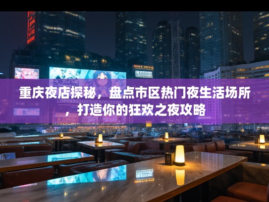 重庆夜店探秘，盘点市区热门夜生活场所，打造你的狂欢之夜攻略