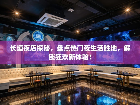 长垣夜店探秘，盘点热门夜生活胜地，解锁狂欢新体验！