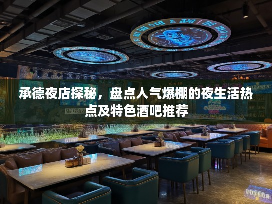 承德夜店探秘，盘点人气爆棚的夜生活热点及特色酒吧推荐