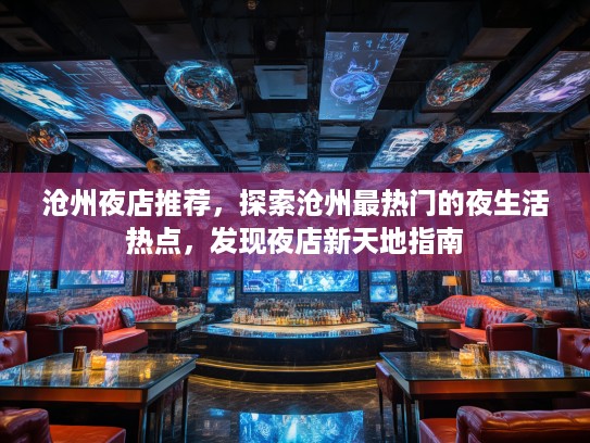 沧州夜店推荐，探索沧州最热门的夜生活热点，发现夜店新天地指南
