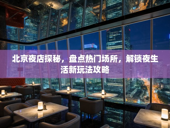 北京夜店探秘,盘点热门场所,解锁夜生活新玩法攻略 北京夜店探秘,盘点热门场所,解锁夜生活新玩法攻略
