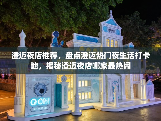 澄迈夜店推荐，盘点澄迈热门夜生活打卡地，揭秘澄迈夜店哪家最热闹