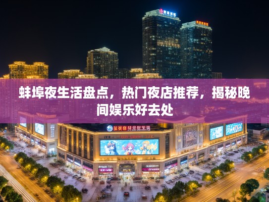 蚌埠夜生活盘点，热门夜店推荐，揭秘晚间娱乐好去处
