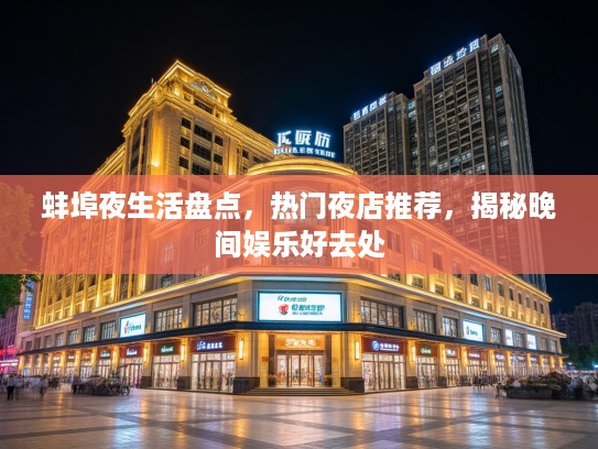 蚌埠夜生活盘点，热门夜店推荐，揭秘晚间娱乐好去处