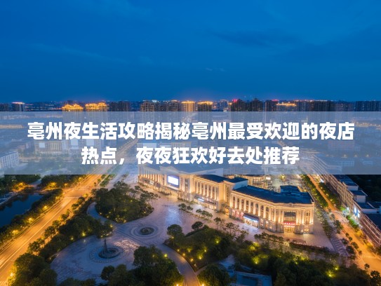 亳州夜生活攻略揭秘亳州最受欢迎的夜店热点，夜夜狂欢好去处推荐