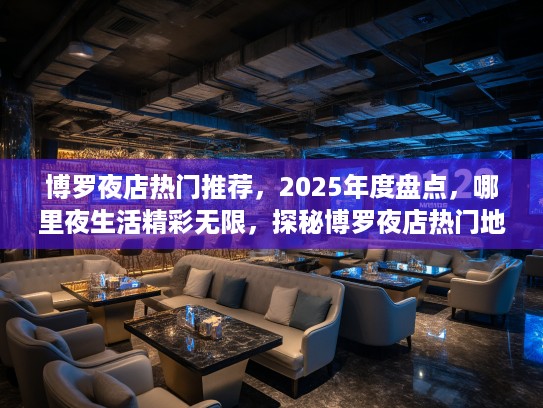 博罗夜店热门推荐,2025年度盘点,哪里夜生活精彩无限,探秘博罗夜店热门地! 博罗夜店热门推荐,2025年度盘点,哪里夜生活精彩无限,探秘博罗夜店热门地!