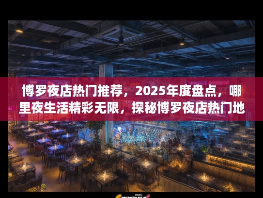 博罗夜店热门推荐,2025年度盘点,哪里夜生活精彩无限,探秘博罗夜店热门地! 博罗夜店热门推荐,2025年度盘点,哪里夜生活精彩无限,探秘博罗夜店热门地!