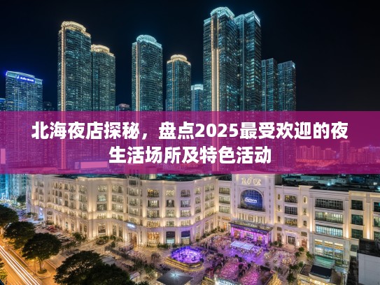北海夜店探秘，盘点2025最受欢迎的夜生活场所及特色活动
