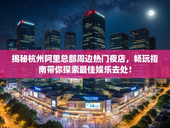 揭秘杭州阿里总部周边热门夜店,畅玩指南带你探索最佳娱乐去处! 揭秘杭州阿里总部周边热门夜店,畅玩指南带你探索最佳娱乐去处!