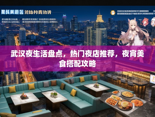 武汉夜生活盘点,热门夜店推荐,夜宵美食搭配攻略 武汉夜生活盘点,热门夜店推荐,夜宵美食搭配攻略