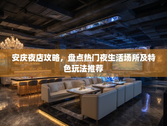 安庆夜店攻略，盘点热门夜生活场所及特色玩法推荐