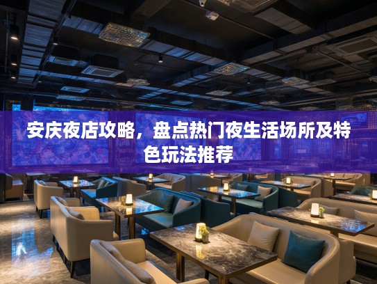 安庆夜店攻略，盘点热门夜生活场所及特色玩法推荐