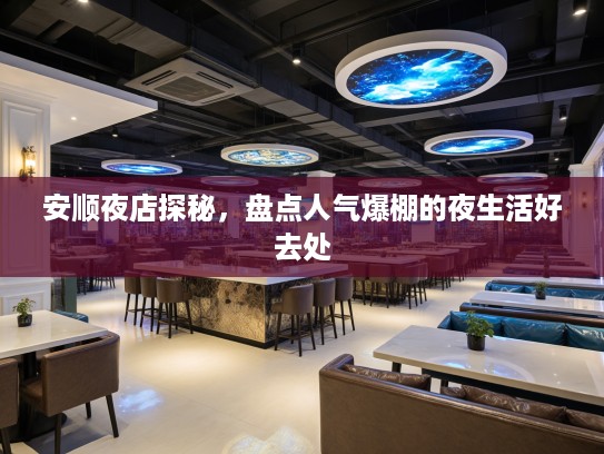安顺夜店探秘,盘点人气爆棚的夜生活好去处 安顺夜店探秘,盘点人气爆棚的夜生活好去处