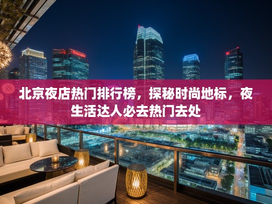 北京夜店热门排行榜，探秘时尚地标，夜生活达人必去热门去处
