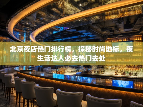 北京夜店热门排行榜，探秘时尚地标，夜生活达人必去热门去处