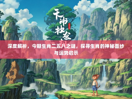 深度解析，今期生肖二五八之谜，探寻生肖的神秘面纱与运势启示