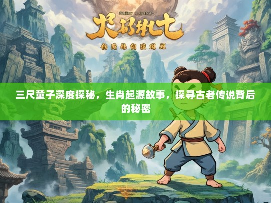 三尺童子深度探秘，生肖起源故事，探寻古老传说背后的秘密