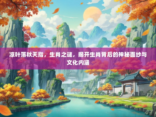 凉叶落秋天指，生肖之谜，揭开生肖背后的神秘面纱与文化内涵