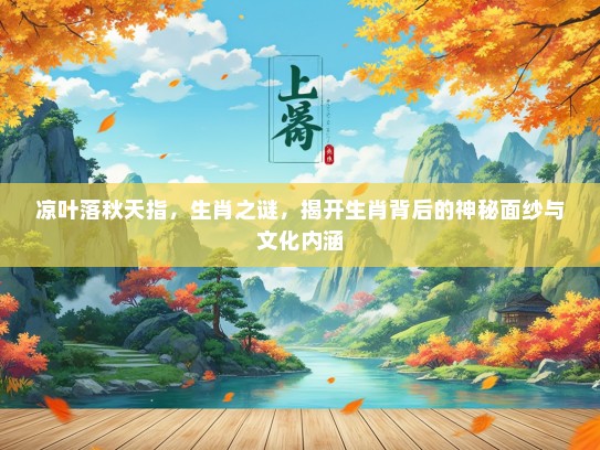 凉叶落秋天指，生肖之谜，揭开生肖背后的神秘面纱与文化内涵