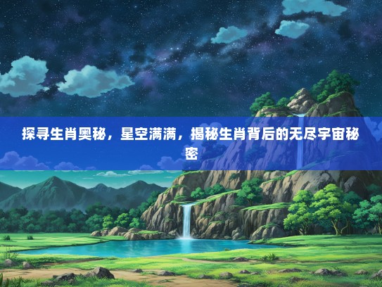 探寻生肖奥秘，星空满满，揭秘生肖背后的无尽宇宙秘密