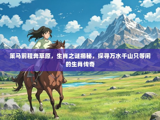 策马前程奔草原，生肖之谜揭秘，探寻万水千山只等闲的生肖传奇