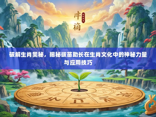 破解生肖奥秘，揭秘拔苗助长在生肖文化中的神秘力量与应用技巧