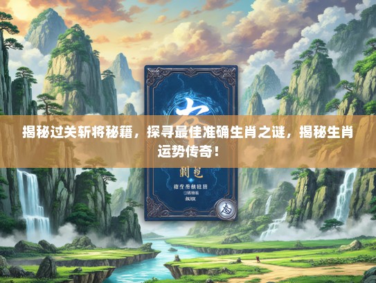 揭秘过关斩将秘籍，探寻最佳准确生肖之谜，揭秘生肖运势传奇！