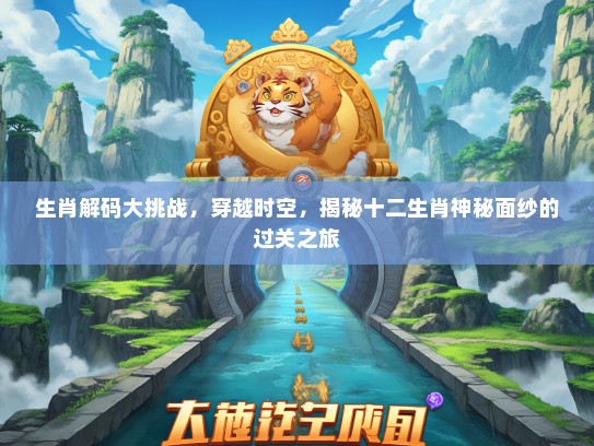 生肖解码大挑战，穿越时空，揭秘十二生肖神秘面纱的过关之旅