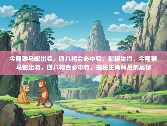 今期猴马蛇出特,四八相合必中特,揭秘生肖,今期猴马蛇出特,四八相合必中特,揭秘生肖背后的奥秘 今期猴马蛇出特,四八相合必中特,揭秘生肖,今期猴马蛇出特,四八相合必中特,揭秘生肖背后的奥秘