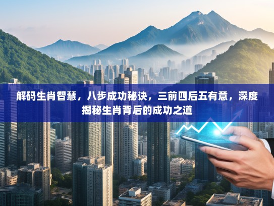 解码生肖智慧，八步成功秘诀，三前四后五有意，深度揭秘生肖背后的成功之道