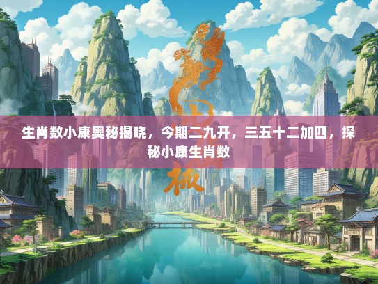 生肖数小康奥秘揭晓，今期二九开，三五十二加四，探秘小康生肖数