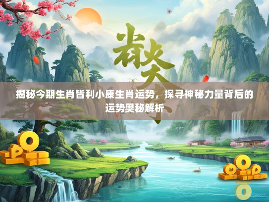 揭秘今期生肖皆利小康生肖运势，探寻神秘力量背后的运势奥秘解析
