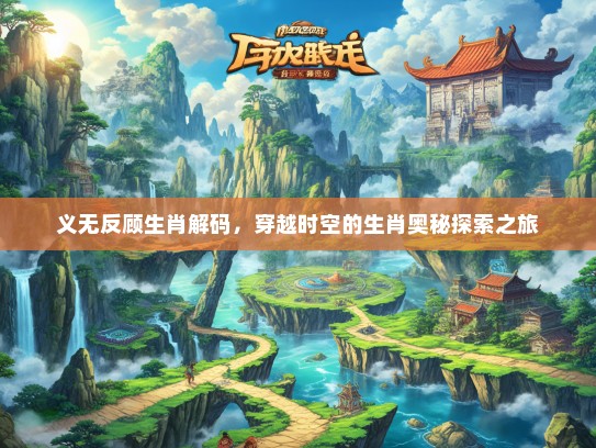 义无反顾生肖解码，穿越时空的生肖奥秘探索之旅