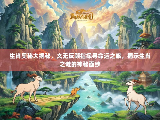 生肖奥秘大揭秘,义无反顾指探寻命运之旅,揭示生肖之谜的神秘面纱 生肖奥秘大揭秘,义无反顾指探寻命运之旅,揭示生肖之谜的神秘面纱