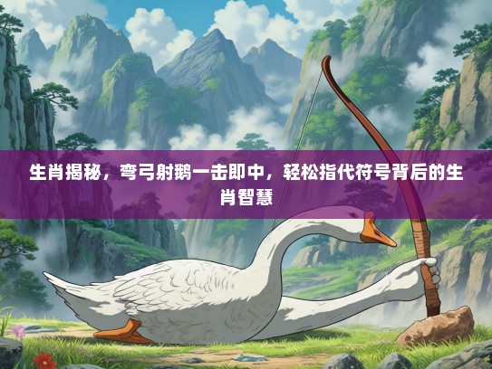 生肖揭秘,弯弓射鹅一击即中,轻松指代符号背后的生肖智慧 生肖揭秘,弯弓射鹅一击即中,轻松指代符号背后的生肖智慧