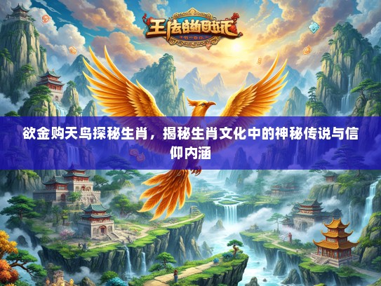 欲金购天鸟探秘生肖,揭秘生肖文化中的神秘传说与信仰内涵 欲金购天鸟探秘生肖,揭秘生肖文化中的神秘传说与信仰内涵